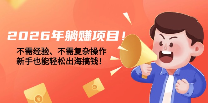 2026年躺赚项目！不需经验、不需复杂操作，新手也能轻松出海搞钱！-紫橙资源网