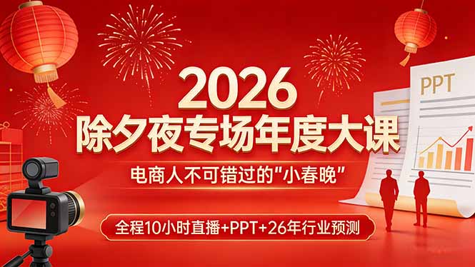 2026除夕夜专场年度大课,全程10小时直播+PPT+26年行业预测,是电商人不可错过的“小春晚”-紫橙资源网