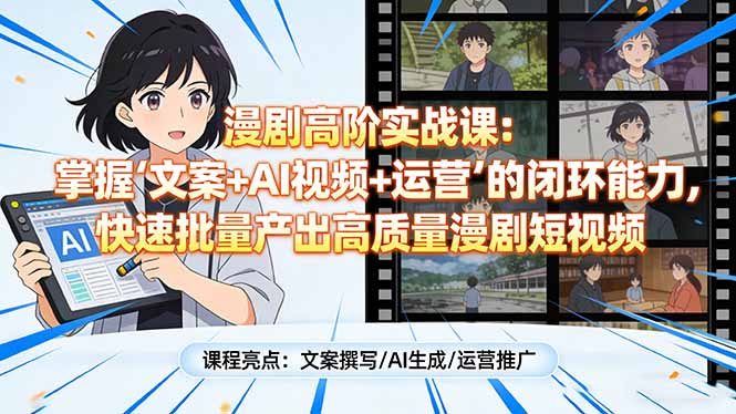 漫剧高阶实战课：掌握“文案+AI视频+运营”的闭环能力，快速批量产出高质量漫剧短视频-紫橙资源网