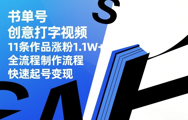 书单号创意打字视频，11条作品涨粉1.1W+，全流程制作流程，快速起号变现-紫橙资源网