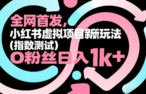 全网首发，小红书虚拟项目新玩法（指数测试），0粉丝日入1k+，整个玩法完整拆解！-紫橙资源网