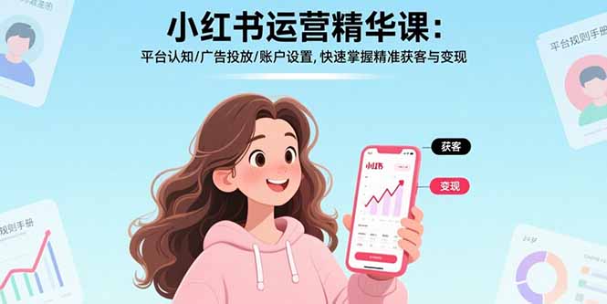 小红书运营精华课-更新:平台认知/广告投放/账户设置,快速掌握精准获客与变现-紫橙资源网