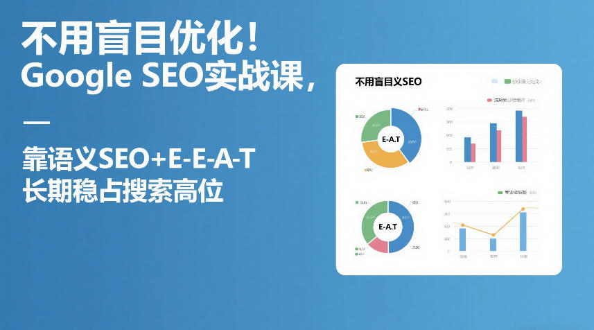 不用盲目优化!Google SEO实战课,靠语义SEO+E-E-A-T,长期稳占搜索高位-紫橙资源网