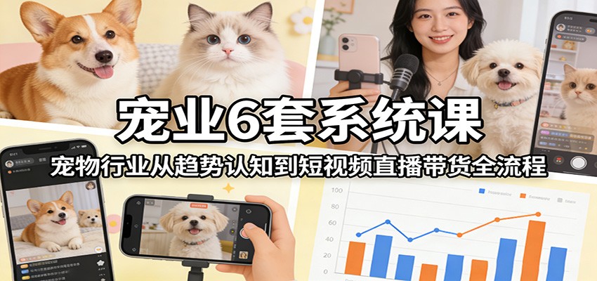 宠业6套系统课:宠物行业从趋势认知到短视频直播带货全流程-紫橙资源网