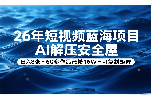 26年短视频蓝海项目,AI解压安全屋,日入8张+60多作品涨粉16W+可复制矩阵-紫橙资源网