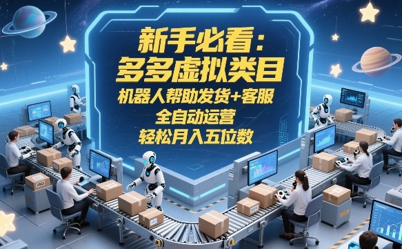 新手必看:多多虚拟类目,机器人帮助发货+客服,全自动运营,轻松月入五位数-紫橙资源网