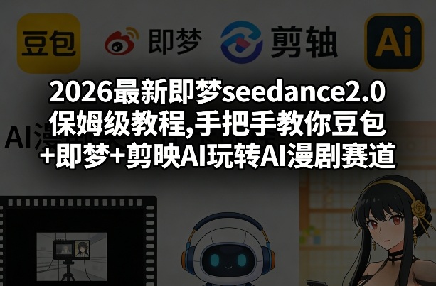 2026最新即梦seedance2.0保姆级教程,手把手教你豆包+即梦+剪映AI玩转AI漫剧赛道-紫橙资源网
