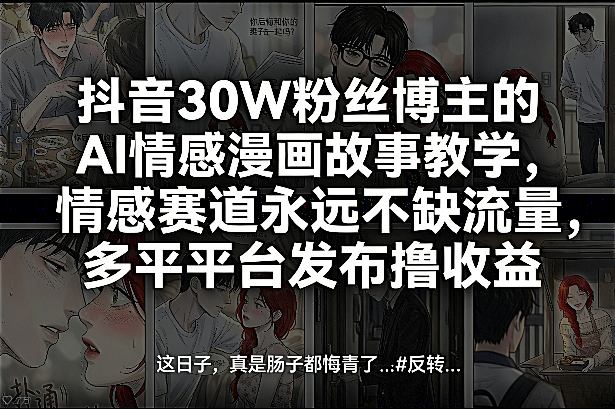 抖音30W粉丝博主的AI情感漫画故事教学,情感赛道永远不缺流量,多平台发布撸收益!-紫橙资源网