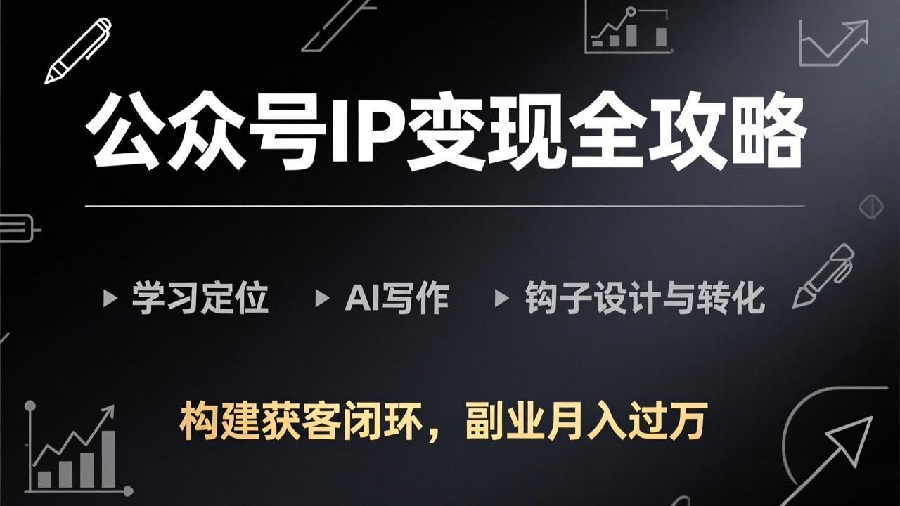 公众号IP变现全攻略-更新,学习定位、AI写作、钩子设计与转化,构建获客闭环,副业月入过万-紫橙资源网