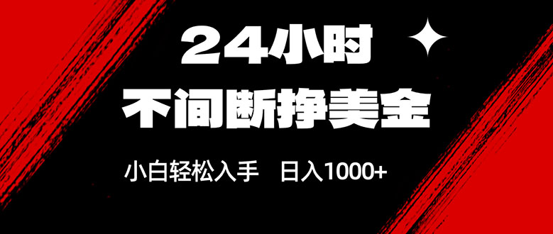 24小时不间断挣美金，小白轻松上手，日入1000+-紫橙资源网