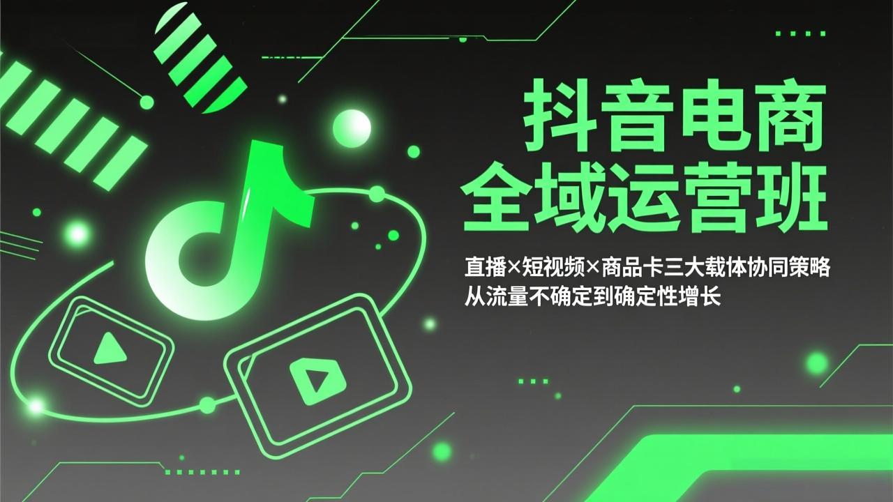 抖音电商全域运营班：直播×短视频×商品卡三大载体协同策略，从流量不确定到确定性增长-紫橙资源网