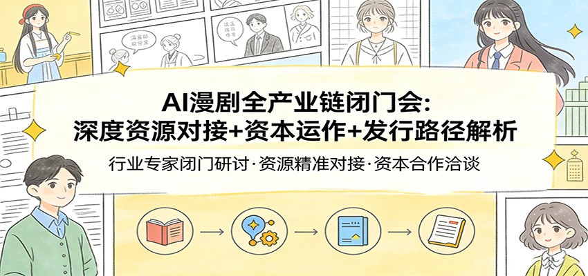 AI漫剧全产业链闭门会：深度资源对接+资本运作+发行路径解析-紫橙资源网