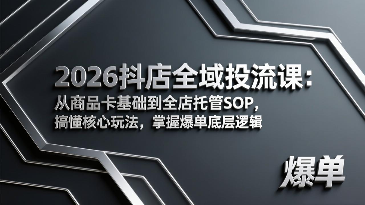 2026抖店全域投流课：从商品卡基础到全店托管SOP，搞懂核心玩法，掌握爆单底层逻辑-紫橙资源网