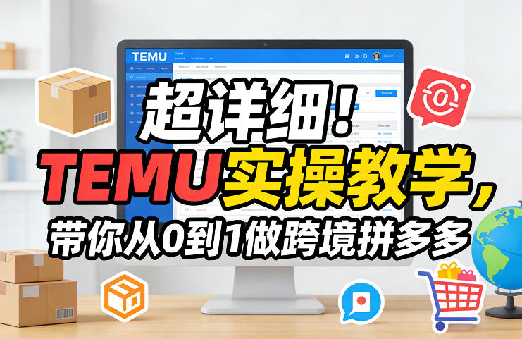 超详细!TEMU实操教学,带你从0到1做跨境拼多多-紫橙资源网