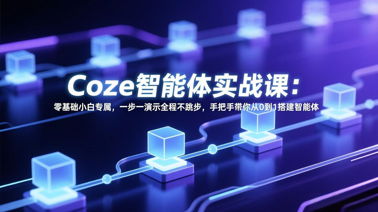 Coze智能体实战课:零基础小白专属,一步一演示全程不跳步,手把手带你从0到1搭建智能体-紫橙资源网