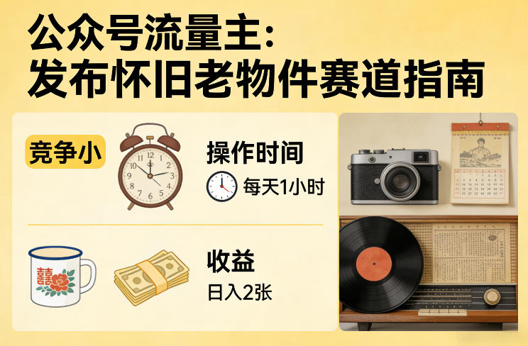 公众号流量主之发布怀旧老物件赛道,竞争小,每天操作1小时,日入2张-紫橙资源网