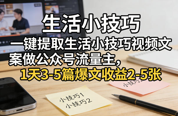一键提取生活小技巧视频文案做公众号流量主,1天3-5篇爆文收益2-5张-紫橙资源网