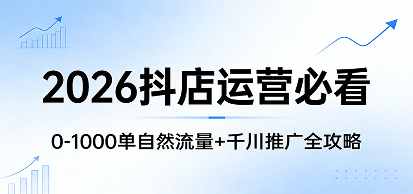 2026抖店运营必看:0-1000单自然流量+千川推广全攻略-紫橙资源网