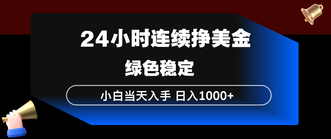 24小时连续断挣美金，小白当天上手，简单易操作，绿色稳定，日入1000+-紫橙资源网