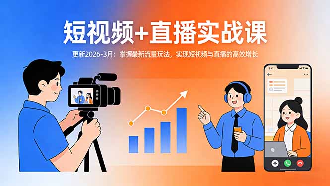 短视频+直播实战课-更新2026-3月：掌握最新流量玩法，实现短视频与直播的高效增长-紫橙资源网
