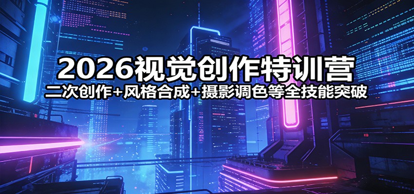 2026视觉创作特训营：二次创作+风格合成+摄影调色等全技能突破-紫橙资源网