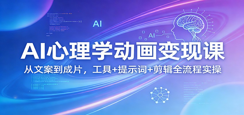 AI心理学动画变现课：从文案到成片，工具+提示词+剪辑全流程实操-紫橙资源网