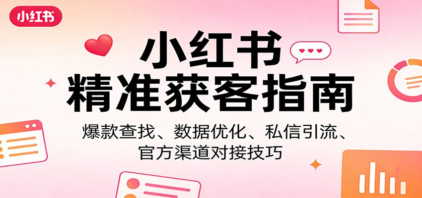 小红书精准获客指南：爆款查找、数据优化、私信引流、官方渠道对接技巧-紫橙资源网