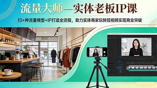 流量大师—实体老板IP课：10+种流量模型+IP打造全流程，助力实体商家玩转短视频实现商业突破-紫橙资源网