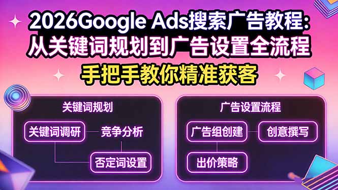 2026Google Ads搜索广告教程：从关键词规划到广告设置全流程，手把手教你精准获客-紫橙资源网
