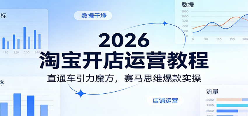 2026淘宝开店运营教程:直通车引力魔方,赛马思维爆款实操-紫橙资源网