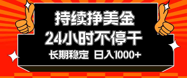 持续赚美金,24小时不停干,长期稳定,日入1000+-紫橙资源网