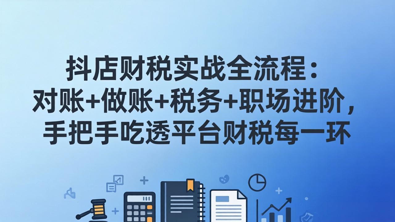 抖店财税实操全流程:对账+做账+税务+职场进阶,手把手吃透平台财税每一环-紫橙资源网