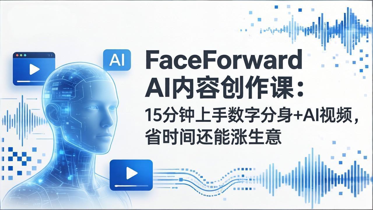 FaceForward AI内容创作课:15分钟上手数字分身+AI视频,省时间还能涨生意-紫橙资源网