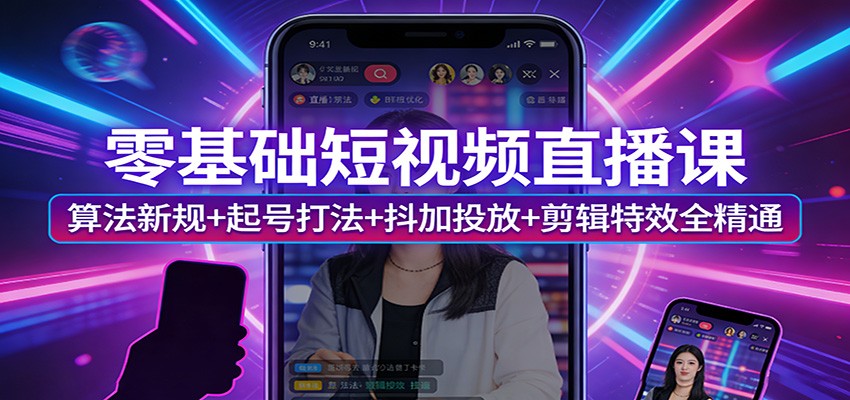 零基础短视频直播课：算法新规+起号打法+抖加投放+剪辑特效全精通-紫橙资源网