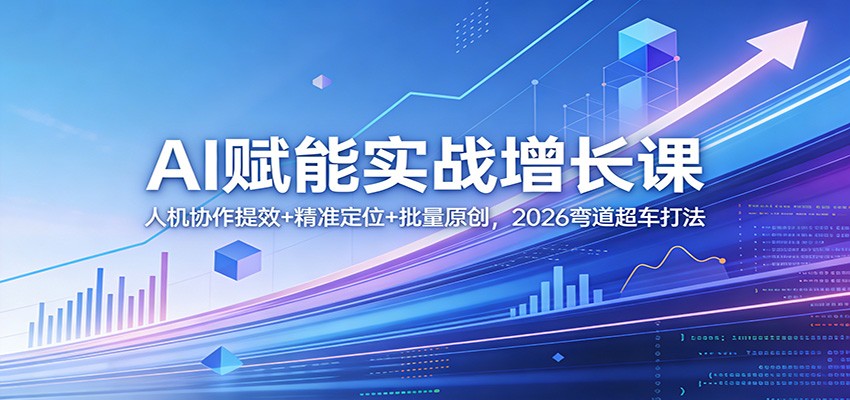 AI赋能实战增长课：人机协作提效+精准定位+批量原创，2026弯道超车打法-紫橙资源网