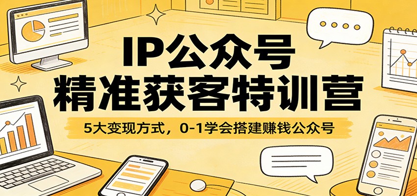 IP公众号精准获客特训营：5大变现方式，0-1学会搭建赚钱公众号-紫橙资源网