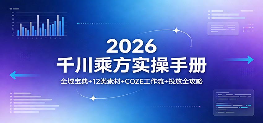 2026千川乘方实操手册：全域宝典+12类素材+COZE工作流+投放全攻略-紫橙资源网