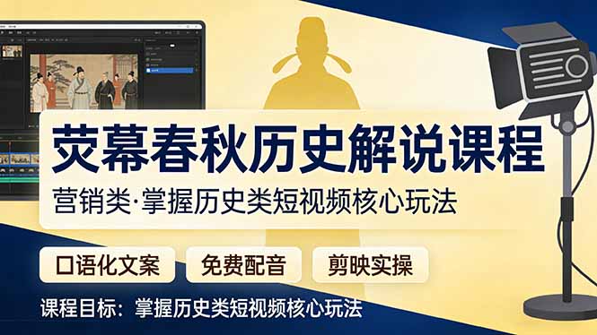 荧幕春秋历史(营销类）解说课程：口语化文案+免费配音+剪映实操，掌握历史类短视频核心玩法-紫橙资源网