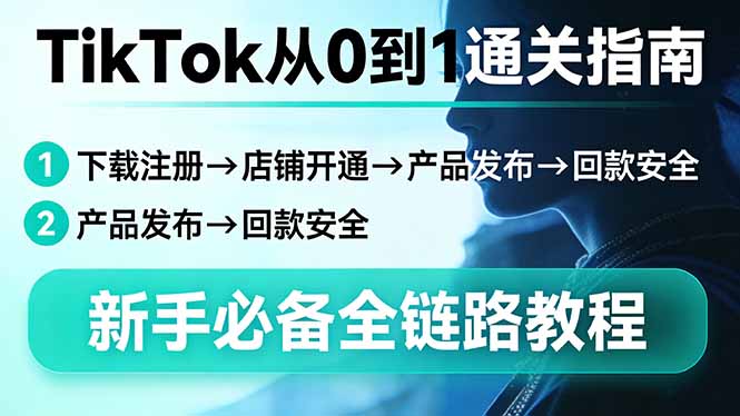 TikTok从0到1通关指南：下载注册→店铺开通→产品发布→回款安全，新手必备全链路教程-紫橙资源网