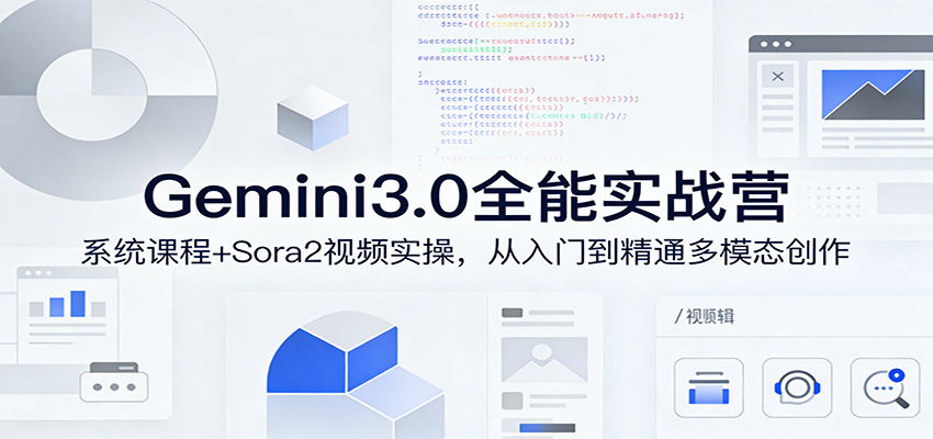 Gemini3.0全能实战营：系统课程+Sora2视频实操，从入门到精通多模态创作-紫橙资源网