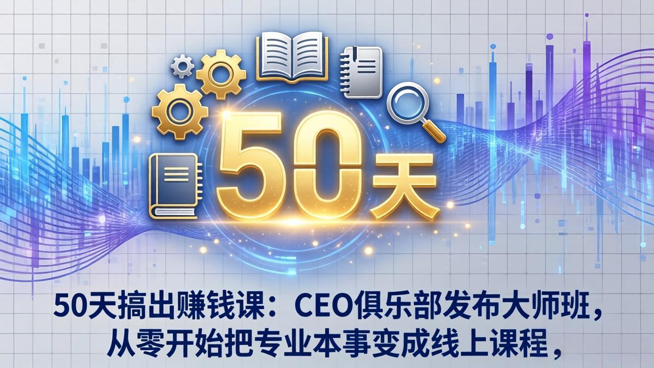 50天搞出赚钱课:CEO俱乐部发布大师班,从零开始把专业本事变成线上课程-紫橙资源网