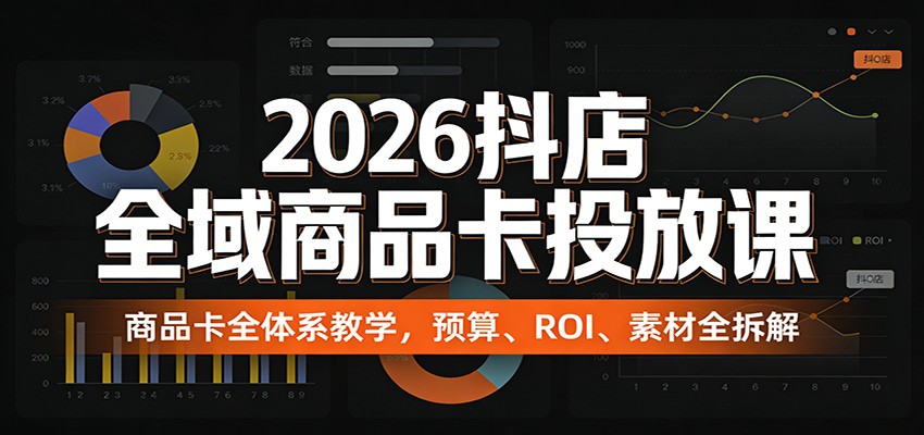 2026抖店全域商品卡投放课:商品卡全体系教学,预算、ROI、素材全拆解-紫橙资源网