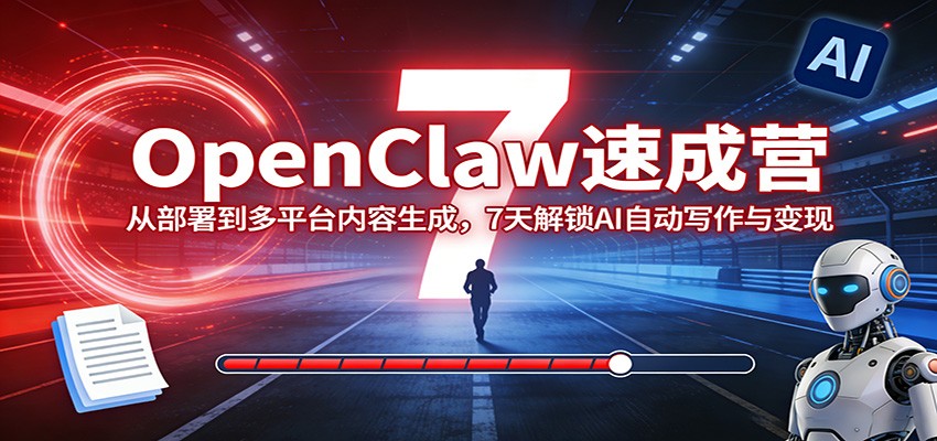 OpenClaw速成营:从部署到多平台内容生成,7天解锁AI自动写作与变现-紫橙资源网