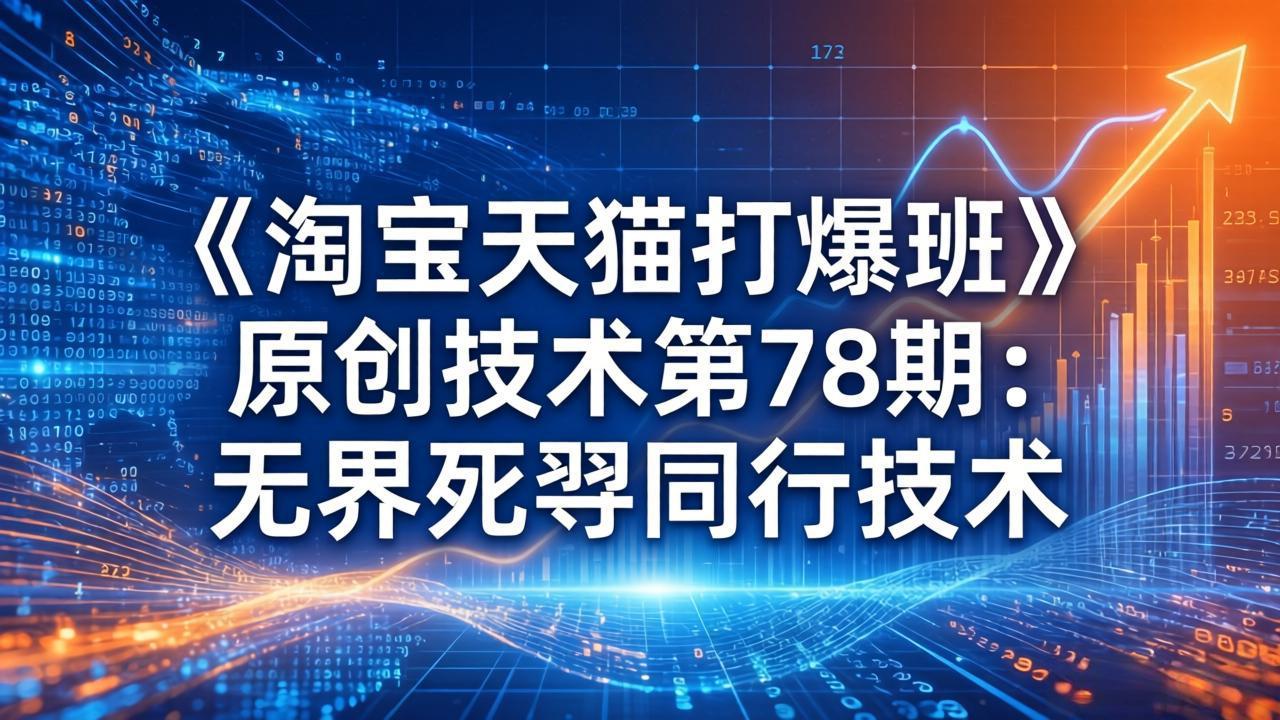 《淘宝天猫打爆班》原创技术第78期：无界死怼同行技术-紫橙资源网