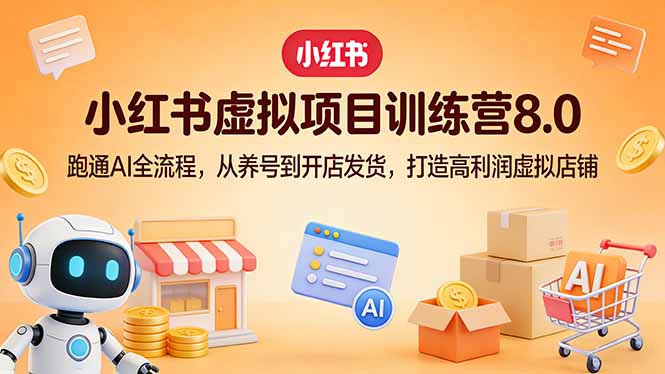 小红书虚拟项目训练营8.0：跑通AI全流程，从养号到开店发货，打造高利润虚拟店铺-紫橙资源网