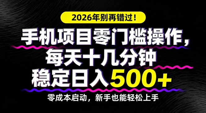 2026年别再错过！手机项目零门槛操作，每天十几分钟稳定日入500+-紫橙资源网