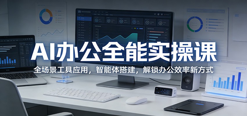 AI办公全能实操课：全场景工具应用，智能体搭建，解锁办公效率新方式-紫橙资源网