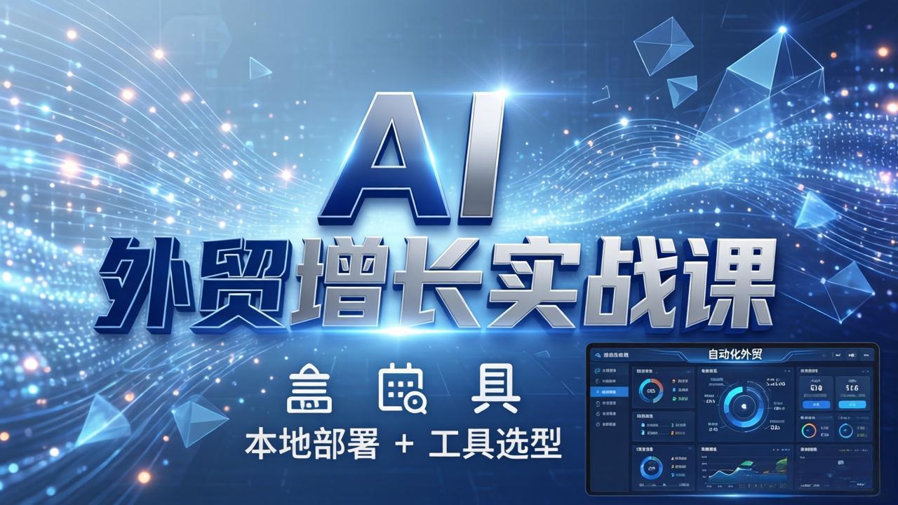 AI 外贸增长实战课:本地部署 + 工具选型,一站式搭建可落地自动化外贸系统-紫橙资源网