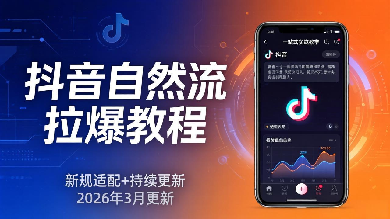 抖音自然流拉爆教程:新规适配+持续更新,话术+投放+起号一站式实战教学(更新26年3月)-紫橙资源网