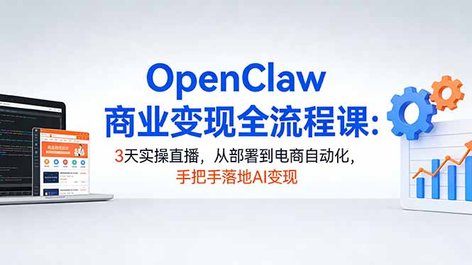 OpenClaw商业变现全流程课:3天实操直播,从部署到电商自动化,手把手落地AI变现-紫橙资源网